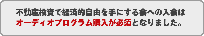 不動産投資で経済的自由を手にする会への入会はオーディオプログラム購入が必須となりました。